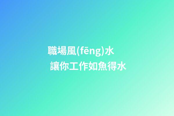 職場風(fēng)水 讓你工作如魚得水